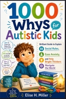 1000 Whys for Autistic Kids: Brilliant Guide to Explain Social Rules Ease Anxiety, and Help Bright Thinkers Navigate the World B0H726W9VV Book Cover