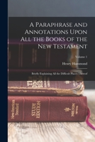 A Paraphrase and Annotations Upon All the Books of the New Testament: Briefly Explaining All the Difficult Places Thereof; Volume 1 1016080794 Book Cover