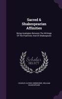 Sacred & Shakespearian Affinities: Being Analogies Between the Writings of the Psalmists and of Shakespeare 1347629211 Book Cover