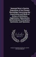 Immune Sera; a Concise Exposition of our Present Knowledge Concerning the Constitution and Mode of Action of Antitoxins, Agglutinins, Haemolysins, Bacteriolysins, Precipitins, Cytotoxins, and Opsonins 1347147802 Book Cover
