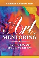 The Art of Mentoring: Lead, Follow and Get Out of the Way 096513766X Book Cover