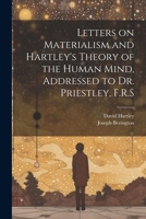 Letters on Materialism and Hartley's Theory of the Human Mind, Addressed to Dr. Priestley, F.R.S 1021389307 Book Cover