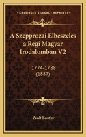 A Szepprozai Elbeszeles A Regi Magyar Irodalomban V2: 1774-1788 (1887) 1160279551 Book Cover