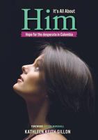 It's All About Him: Hope for the desperate in Colombia 9584821954 Book Cover