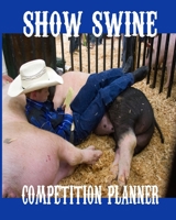 Show Swine Competition Planner: Journal Planner Log Book To Keep Track of FFA 4-H Show Animal Records 1088504086 Book Cover