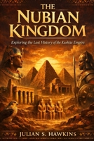 THE NUBIAN KINGDOM: Exploring the Lost History of the Kushte Empire (The Historical Journey Series) B0GGHKXRPH Book Cover