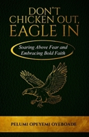 Don’t Chicken Out, Eagle In: Soaring Above Fear and Embracing Bold Faith 191745189X Book Cover