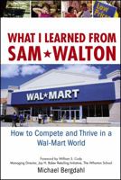 What I Learned From Sam Walton: How to Compete and Thrive in a Wal-Mart World