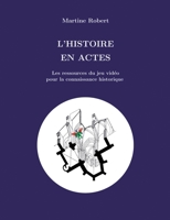 L'histoire en actes: Les ressources du jeu vidéo pour le savoir historique (French Edition) 2322206822 Book Cover