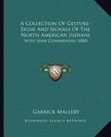 A Collection of Gesture-Signs and Signals of the North American Indians, with Some Comparisons; 0548636176 Book Cover