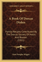 A Book of Dorcas Dishes: Family Recipes Contributed by the Dorcas Society of Hollis and Buxton 1019064706 Book Cover