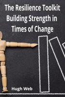 The Resilience Toolkit - Building Strength in Times of Change: Building Strength in Times of Change B0DVSK8H8S Book Cover