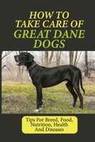 How To Take Care Of Great Dane Dogs: Tips For Breed, Food, Nutrition, Health And Diseases: Great Dane Dogs Tips null Book Cover