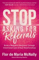 Stop Asking for Referrals: Build a Magnetic Business Through Intentional Care & Real Relationships B0H1SPSBQY Book Cover