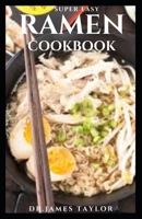 SUPER EASY RAMEN COOKBOOK: Expert guide techniques, recipes, and step-by-step instructions you need to make your own ideal bowl of ramen at home B098CZ355M Book Cover