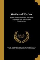 Goethe Und Werther: Briefe Goethe's, Meistens Aus Seiner Jugendzeit, Mit Erlauternden Documenten 3752344717 Book Cover