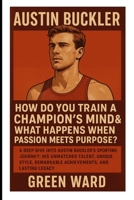 Austin Buckler: How Do You Train a Champion's Mind & What Happens When Passion Meets Purpose?: A Deep Dive into Austin Buckler’s Sporting Journey: ... Remarkable Achievements, and Lasting Legacy B0F5HXXWPD Book Cover