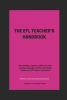 The Efl Teacher's Handbook: An anthology of popular published articles including adaptable activities and reliable resources for EFL Teachers and beyond 1521069719 Book Cover