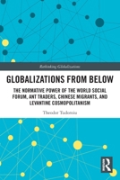 Globalizations from Below: The Normative Power of the World Social Forum, Ant Traders, Chinese Migrants, and Levantine Cosmopolitanism 1032323752 Book Cover