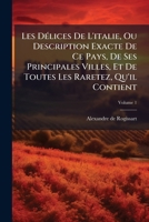 Les D�lices De L'italie, Ou Description Exacte De Ce Pays, De Ses Principales Villes, Et De Toutes Les Raretez, Qu'il Contient, Volume 1 117993413X Book Cover