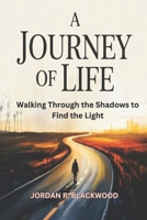 A JOURNEY OF LIFE: Walking Through the Shadows to Find the Light B0F348LRBP Book Cover