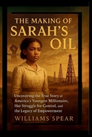 The Making of Sarah's Oil: Uncovering the True Story of America's Youngest Millionaire, Her Struggle for Control, and the Legacy of Empowerment B0FQ3ZVJK8 Book Cover