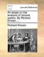 An essay on the analysis of mineral waters. By Richard Kirwan, ... 1173578986 Book Cover