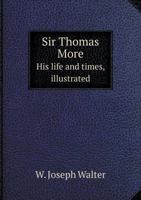 Sir Thomas More: His Life and Times, Illustrated From His Own Writings, and From Contemporary Documents 1015096204 Book Cover