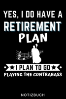 YES, I DO HAVE A RETIREMENT PLAN I PLAN TO GO PLAYING THE CONTRABASS NOTIZBUCH: A5 TAGEBUCH Geschenkideen für Bassisten | Kontrabass | Jazz | Musik | ... Anfänger | Bücher | Bass (German Edition) B083XTH6RZ Book Cover