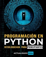 Programación en Python Desbloqueada para Principiantes: Guía definitiva para aprender los conceptos básicos de Python: Fundamentos de programación. ... a paso para principiantes (Spanish Edition) B0CTXJZFXD Book Cover