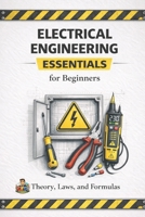Electrical Engineering Essentials for Beginners Theory, Laws, Formulas and Practical Understanding: A Clear and Accessible Guide for Students, Self ... Handbook Series: From Beginner to Pro) B0GMWNXHLH Book Cover