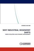 WHY INDUSTRIAL HEGEMONY SHIFTS: NEEDS EVOLUTION AND DYNAMIC MANAGEMENT 3838322355 Book Cover