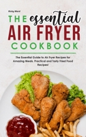 The Essential Air Fryer Cookbook: The Essential Guide to Air Fryer Recipes for Amazing Meals. Practical and Tasty Fried Food Recipes! 180183816X Book Cover