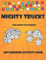 Dot Markers Activity Book: MIGHTY TRUCKS, CARS, SHAPES AND NUMBERS - Paint Daubers - Do A Dot Art - B08YQCQ2WJ Book Cover