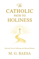 The Catholic Path to Holiness: Spiritual Growth, Suffering, and Spiritual Warfare (Foundations of Catholic Doctrine and Spirituality) B0GD147FVX Book Cover