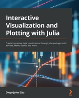 Interactive Visualization and Plotting with Julia: Create impressive data visualizations through Julia packages such as Plots, Makie, Gadfly, and more 1801810516 Book Cover