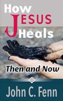 How Jesus Heals: Then and Now 1530460204 Book Cover