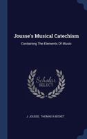 Jousse's Musical Catechism: Containing The Elements Of Music 1022636502 Book Cover