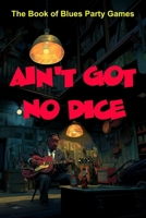Ain't Got No Dice: The Book of Blues Party Games B0FH6SLB2K Book Cover