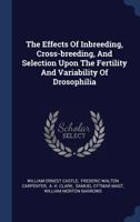 The Effects of Inbreeding, Cross-Breeding, and Selection Upon the Fertility and Variability of Drosophilia 1166148718 Book Cover