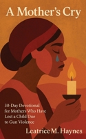 A Mother’s Cry: 30-Day Devotional for Mothers Who Have Lost a Child Due to Gun Violence B0FLHZP92J Book Cover