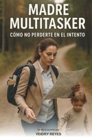Madre Multitasker: Como no perderte en el intento B0GPL8H9X3 Book Cover