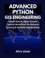 Advanced Python GIS Engineering: Cloud-Native, Open-Source Spatial Workflows for Remote Sensing & Scalable Applications B0FKBNZ2PN Book Cover