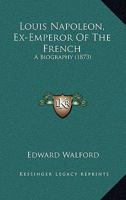 Louis Napoleon, Ex-Emperor Of The French: A Biography 3742867180 Book Cover