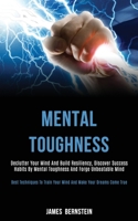 Mental Toughness: Declutter Your Mind and Build Resiliency, Discover Success Habits by Mental Toughness and Forge Unbeatable Mind (Best Techniques to Train Your Mind and Make Your Dreams Come True) 1989787770 Book Cover