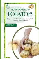 How to Grow Potatoes: Beginners guide to growing, caring and harvesting potato B0CQSMV5WR Book Cover