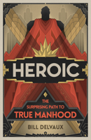 Heroic: The Surprising Path to True Manhood 1535939443 Book Cover