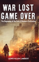 War Lost Game Over: The Beginning of the End of Western Civilization B0C2Y144R5 Book Cover