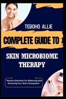 COMPLETE GUIDE TO SKIN MICROBIOME THERAPY: "Natural Solutions For Balancing And Nurturing Your Skin's Ecosystem." B0FNDQ6JSY Book Cover