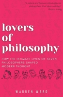 Lovers of Philosophy: How the Intimate Lives of Seven Philosophers Shaped Modern Thought 1839193778 Book Cover